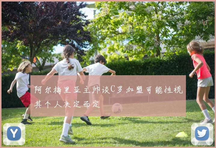 阿尔梅里亚主帅谈C罗加盟可能性视其个人决定而定