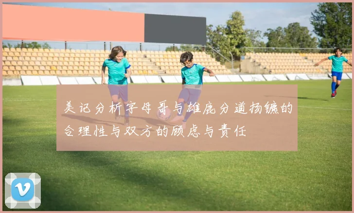 美记分析字母哥与雄鹿分道扬镳的合理性与双方的顾虑与责任