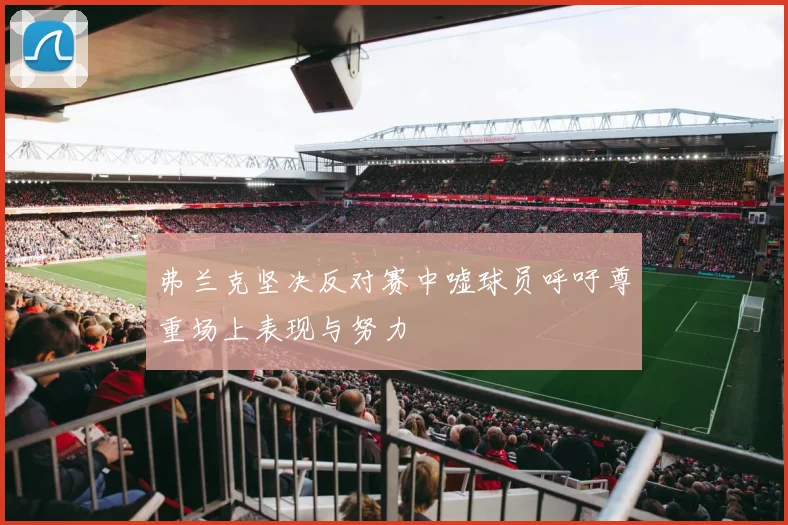 弗兰克坚决反对赛中嘘球员呼吁尊重场上表现与努力
