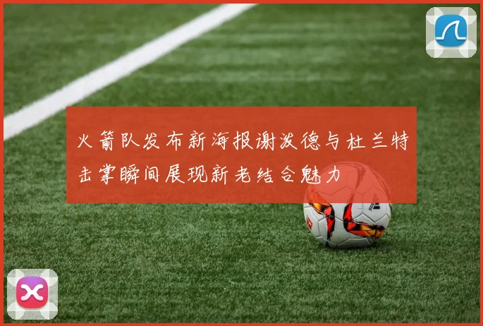 火箭队发布新海报谢泼德与杜兰特击掌瞬间展现新老结合魅力