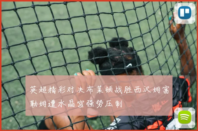 英超精彩对决布莱顿战胜西汉姆富勒姆遭水晶宫强势压制