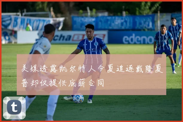 美媒透露凯尔特人今夏追逐戴隆夏普却仅提供底薪合同