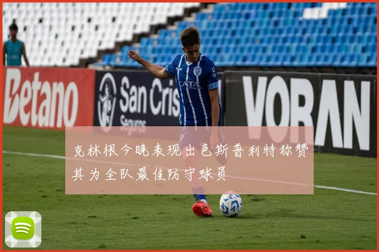 克林根今晚表现出色斯普利特称赞其为全队最佳防守球员