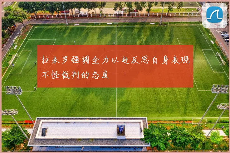 拉米罗强调全力以赴反思自身表现不怪裁判的态度