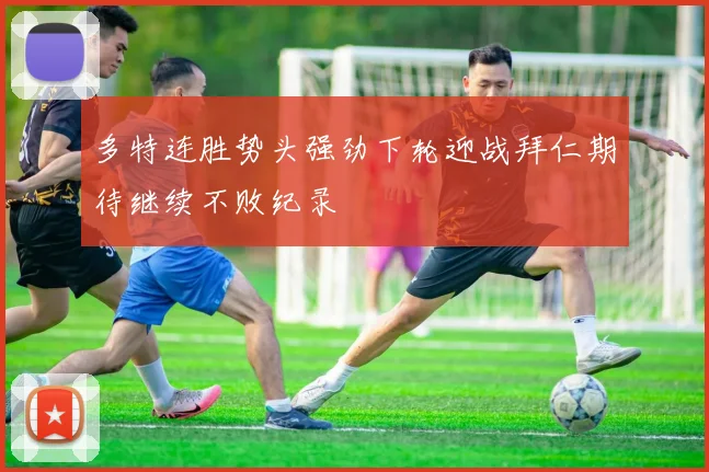 多特连胜势头强劲下轮迎战拜仁期待继续不败纪录