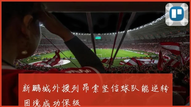 新鹏城外援列昂索坚信球队能逆转困境成功保级