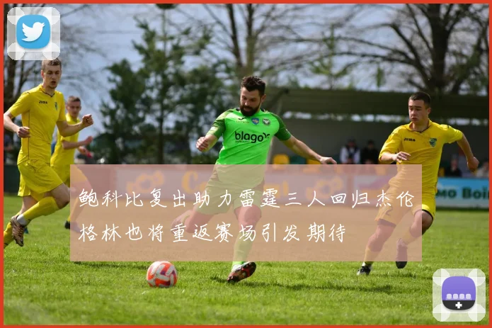 鲍科比复出助力雷霆三人回归杰伦格林也将重返赛场引发期待