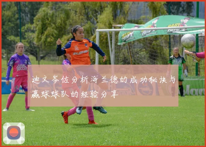 迪文岑佐分析海兰德的成功秘诀与赢球球队的经验分享