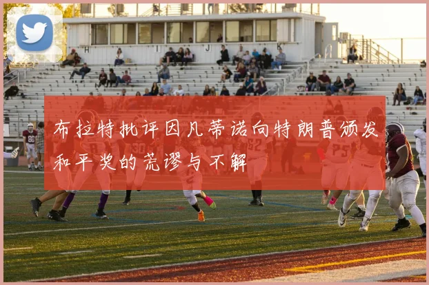 布拉特批评因凡蒂诺向特朗普颁发和平奖的荒谬与不解