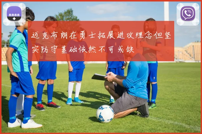 迈克布朗在勇士拓展进攻理念但坚实防守基础依然不可或缺