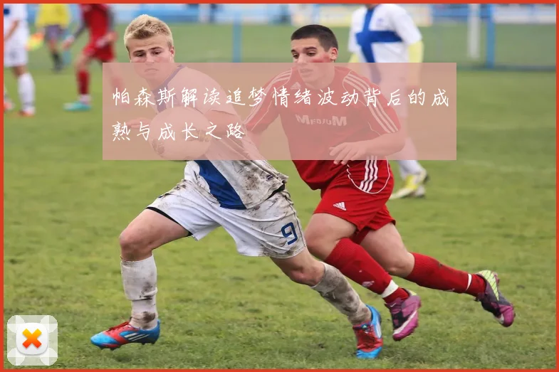 帕森斯解读追梦情绪波动背后的成熟与成长之路