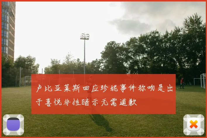 卢比亚莱斯回应珍妮事件称吻是出于喜悦非性暗示无需道歉
