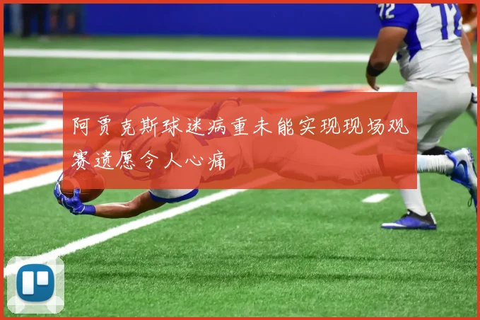 阿贾克斯球迷病重未能实现现场观赛遗愿令人心痛