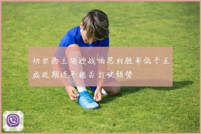 切尔西主场迎战伯恩利胜率低于五成近期连平能否打破颓势