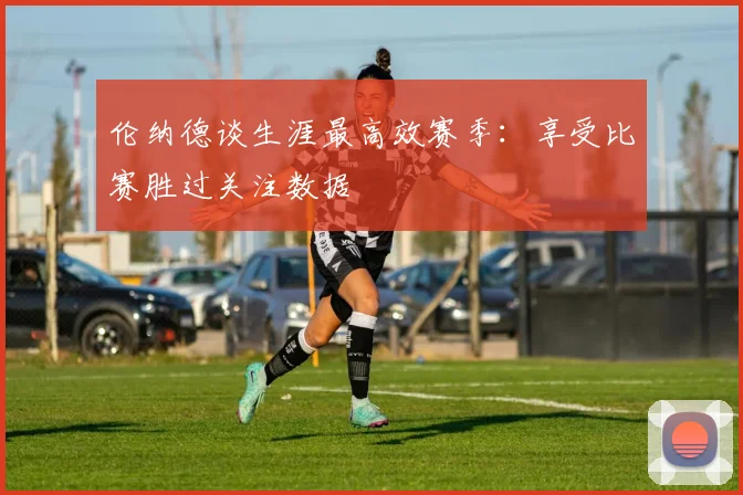 伦纳德谈生涯最高效赛季：享受比赛胜过关注数据