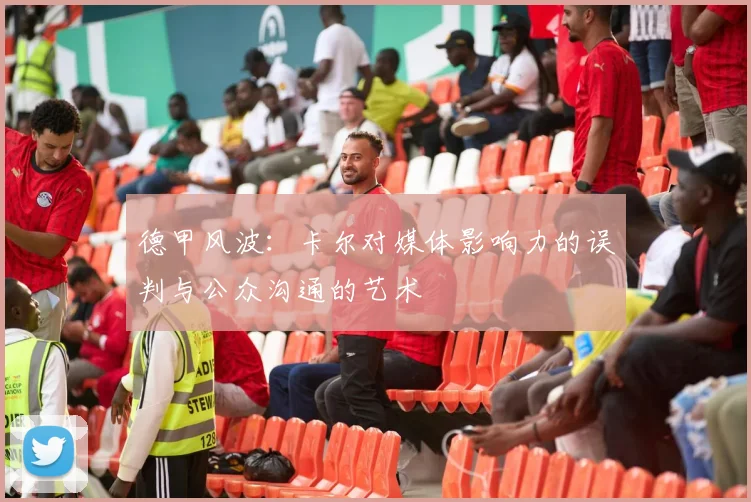 德甲风波：卡尔对媒体影响力的误判与公众沟通的艺术