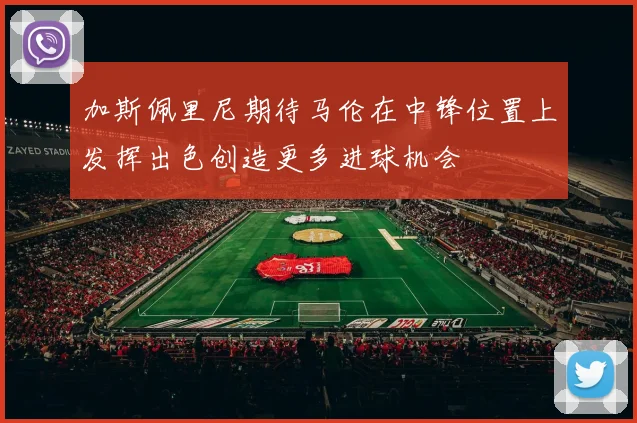 加斯佩里尼期待马伦在中锋位置上发挥出色创造更多进球机会