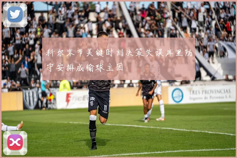 科尔末节关键时刻决策失误库里防守安排成输球主因