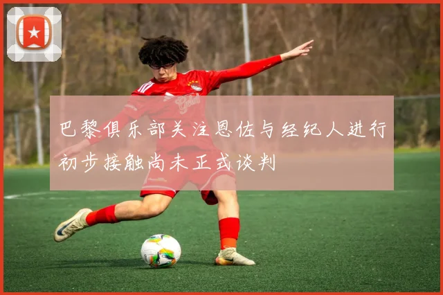 巴黎俱乐部关注恩佐与经纪人进行初步接触尚未正式谈判