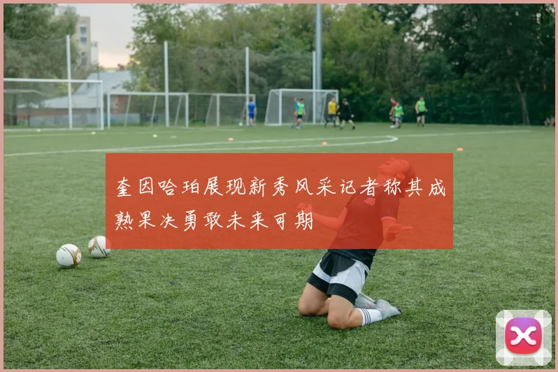 奎因哈珀展现新秀风采记者称其成熟果决勇敢未来可期