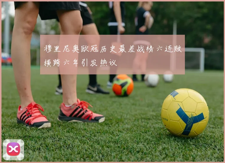 穆里尼奥欧冠历史最差战绩六连败横跨六年引发热议