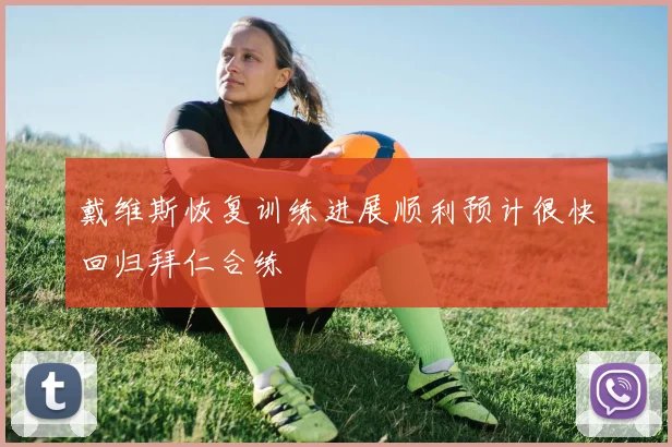戴维斯恢复训练进展顺利预计很快回归拜仁合练