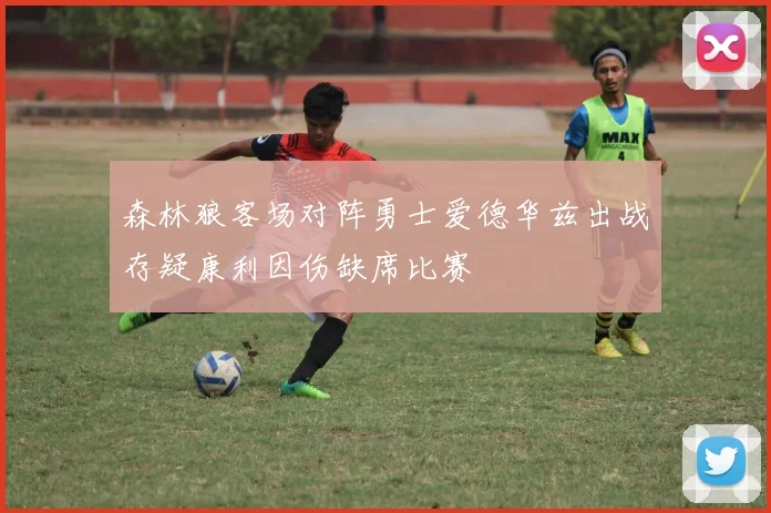 森林狼客场对阵勇士爱德华兹出战存疑康利因伤缺席比赛